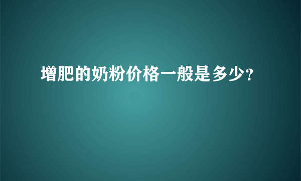 增肥的奶粉价格一般是多少？