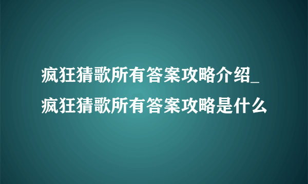 疯狂猜歌所有答案攻略介绍_疯狂猜歌所有答案攻略是什么