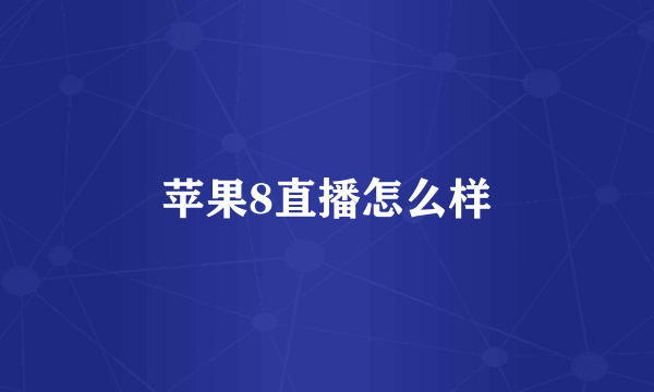 苹果8直播怎么样