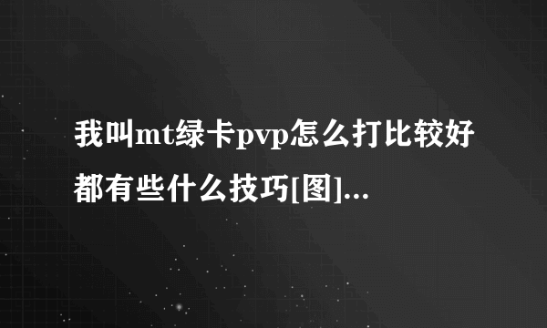 我叫mt绿卡pvp怎么打比较好都有些什么技巧[图]-手游攻略-游戏鸟手游网