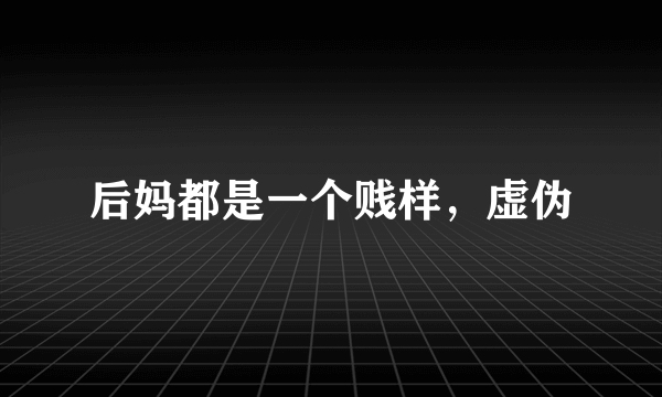 后妈都是一个贱样，虚伪