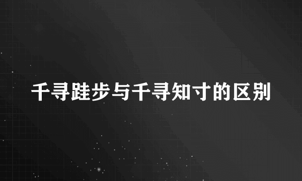 千寻跬步与千寻知寸的区别