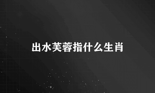 出水芙蓉指什么生肖