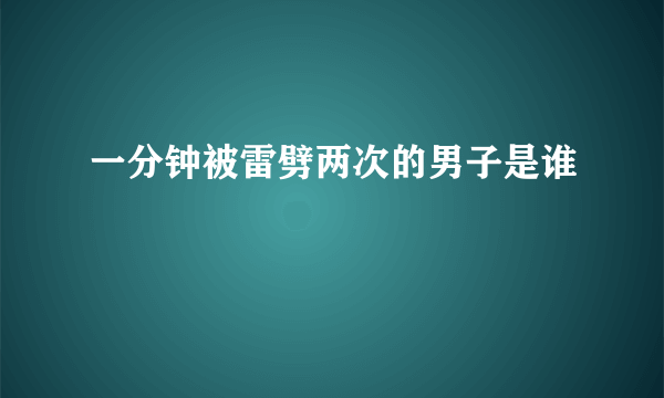 一分钟被雷劈两次的男子是谁