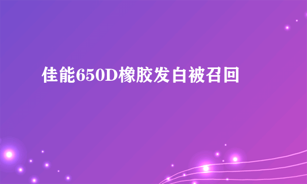 佳能650D橡胶发白被召回