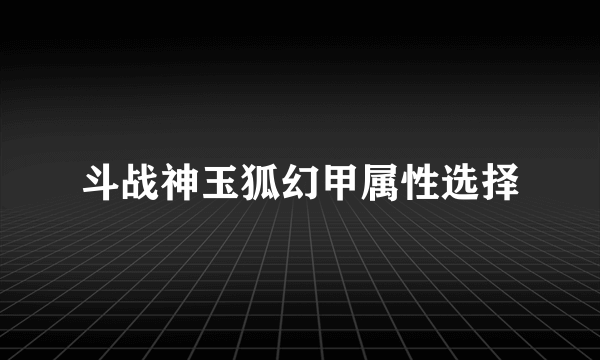 斗战神玉狐幻甲属性选择