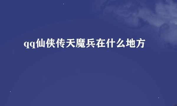 qq仙侠传天魔兵在什么地方