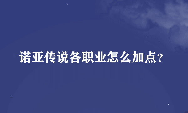 诺亚传说各职业怎么加点？