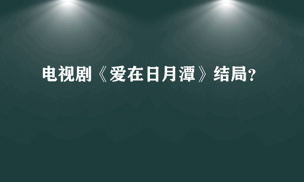 电视剧《爱在日月潭》结局？