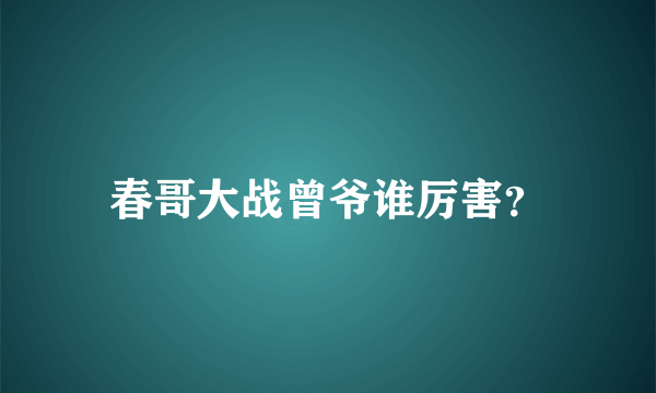 春哥大战曾爷谁厉害？