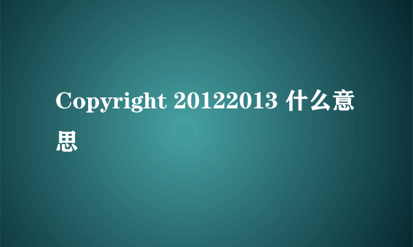 Copyright 20122013 什么意思