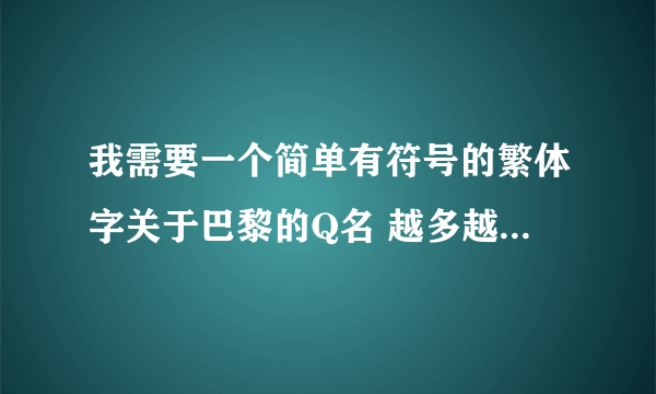 我需要一个简单有符号的繁体字关于巴黎的Q名 越多越好..好的采纳