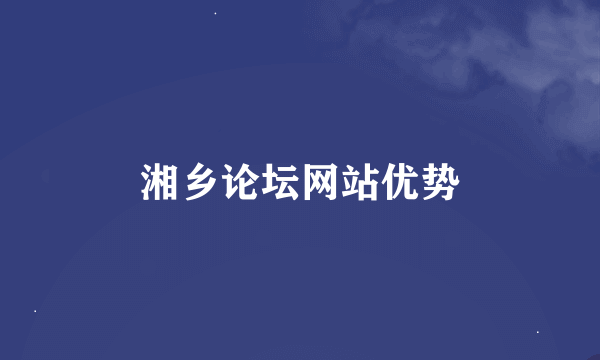 湘乡论坛网站优势