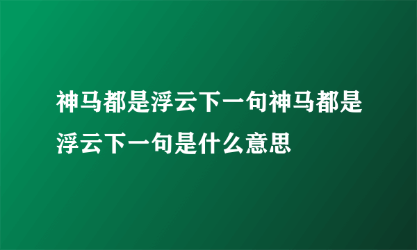 神马都是浮云下一句神马都是浮云下一句是什么意思