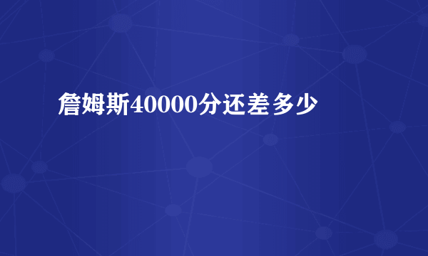 詹姆斯40000分还差多少