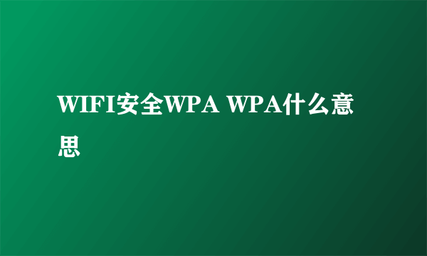 WIFI安全WPA WPA什么意思