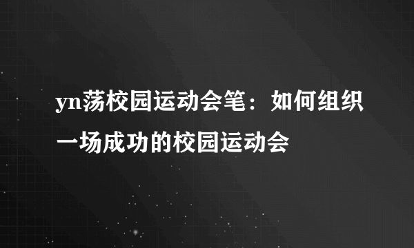yn荡校园运动会笔：如何组织一场成功的校园运动会