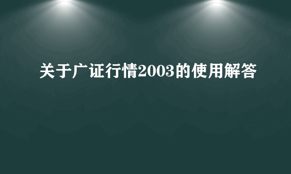 关于广证行情2003的使用解答