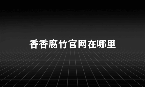 香香腐竹官网在哪里