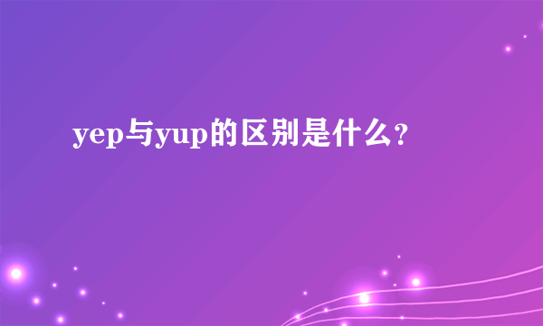 yep与yup的区别是什么？