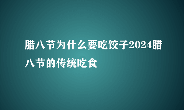 腊八节为什么要吃饺子2024腊八节的传统吃食