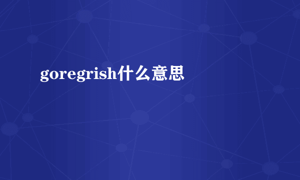 goregrish什么意思