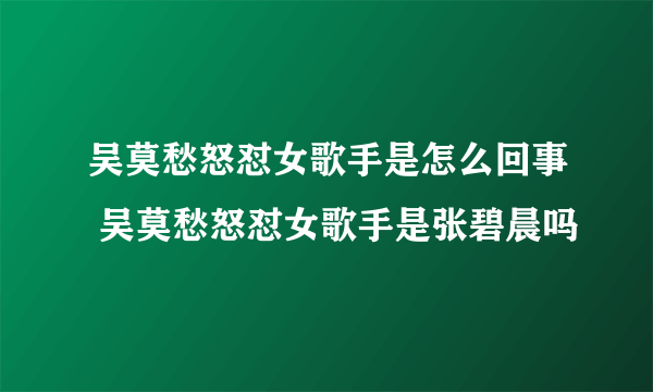 吴莫愁怒怼女歌手是怎么回事 吴莫愁怒怼女歌手是张碧晨吗