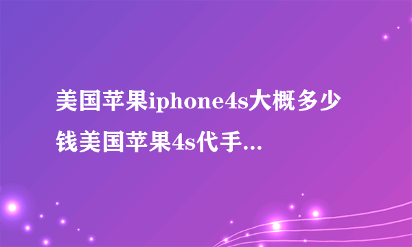 美国苹果iphone4s大概多少钱美国苹果4s代手机批发多少钱？