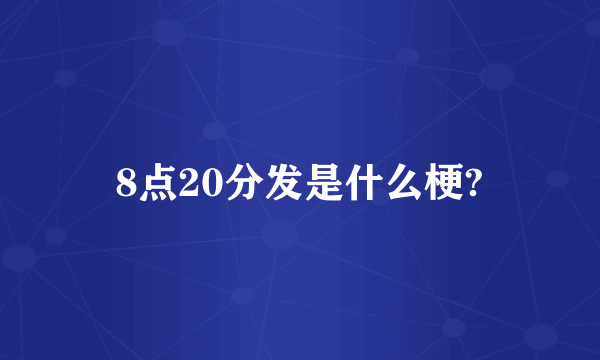 8点20分发是什么梗?