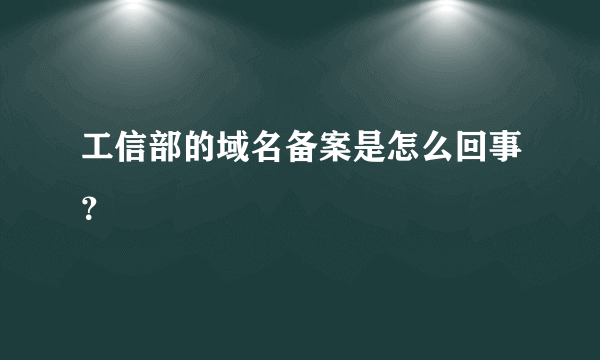 工信部的域名备案是怎么回事？