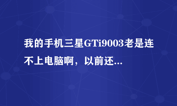 我的手机三星GTi9003老是连不上电脑啊，以前还能用，现在老是在安装驱动那不行了，安装不聊。