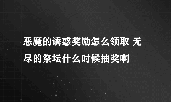 恶魔的诱惑奖励怎么领取 无尽的祭坛什么时候抽奖啊
