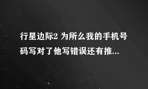 行星边际2 为所么我的手机号码写对了他写错误还有推广号要写所么