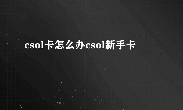 csol卡怎么办csol新手卡