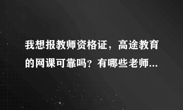 我想报教师资格证，高途教育的网课可靠吗？有哪些老师推荐一下？