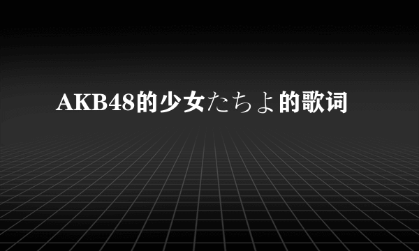 AKB48的少女たちよ的歌词