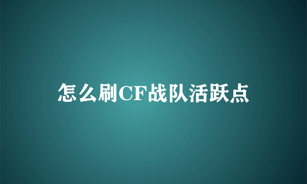 怎么刷CF战队活跃点