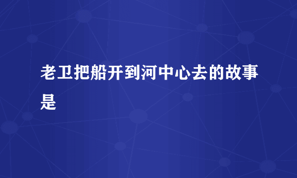 老卫把船开到河中心去的故事是