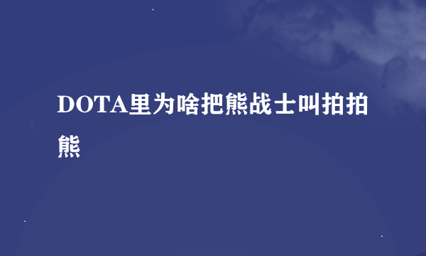DOTA里为啥把熊战士叫拍拍熊
