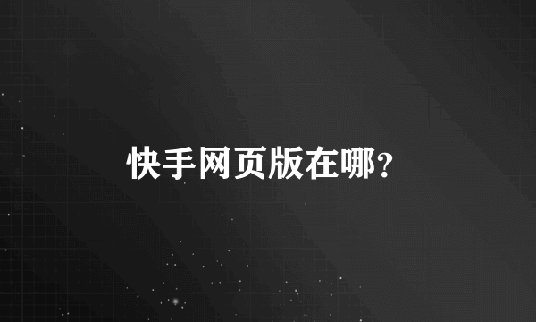 快手网页版在哪？