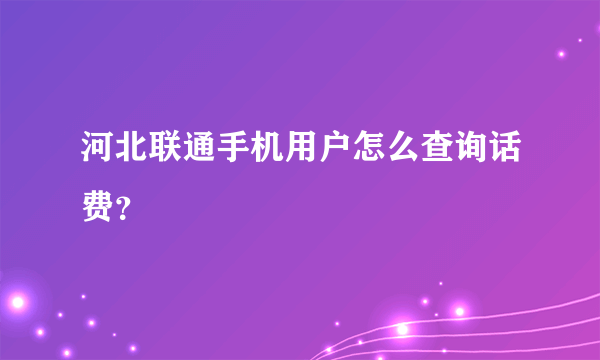 河北联通手机用户怎么查询话费？