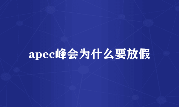 apec峰会为什么要放假