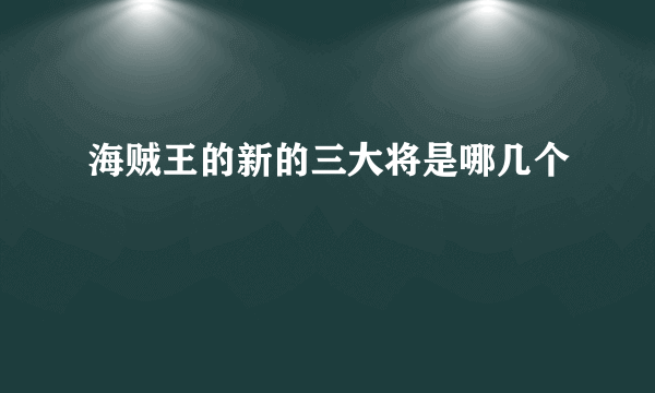 海贼王的新的三大将是哪几个