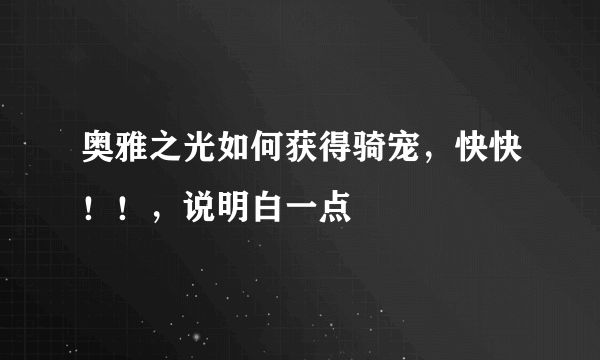 奥雅之光如何获得骑宠，快快！！，说明白一点