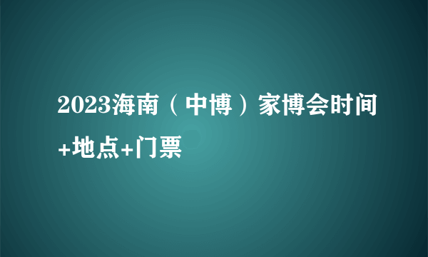2023海南（中博）家博会时间+地点+门票