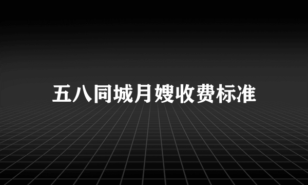 五八同城月嫂收费标准
