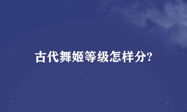 古代舞姬等级怎样分?