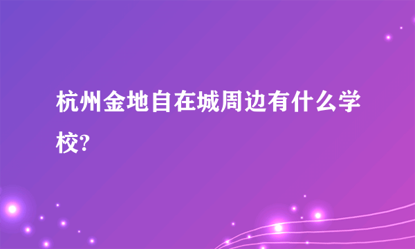 杭州金地自在城周边有什么学校?
