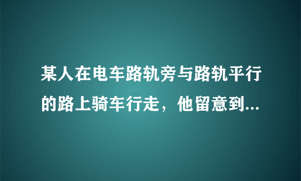 某人在电车路轨旁与路轨平行的路上骑车行走，他留意到每隔6 min有一部电车从他后面驶向前面，每隔2 min有