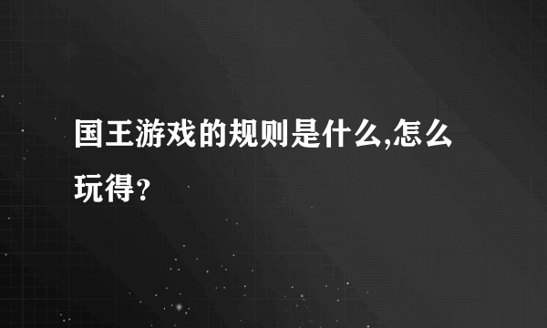 国王游戏的规则是什么,怎么玩得？